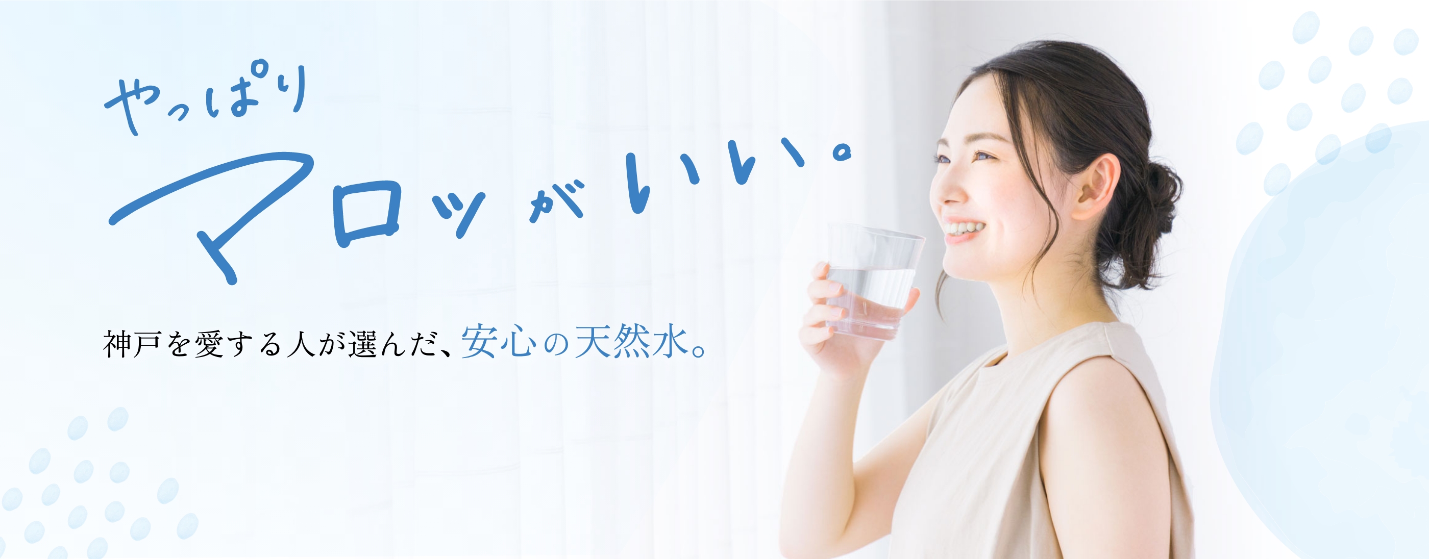 やっぱりマロッがいい。神戸を愛する人が選んだ、安心の天然水。